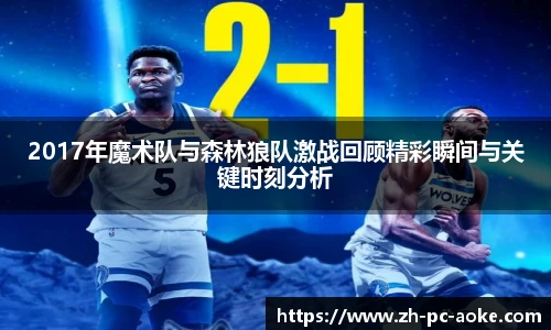 2017年魔术队与森林狼队激战回顾精彩瞬间与关键时刻分析
