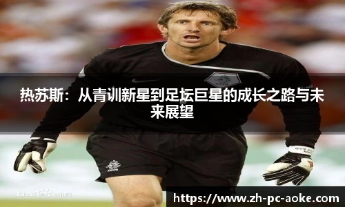 热苏斯:从青训新星到足坛巨星的成长之路与未来展望